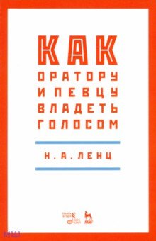 Как оратору и певцу владеть голосом. Учебное пособие