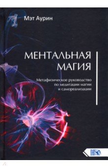 Ментальная магия. Метафизическое руководство по медитации, магии и самореализации