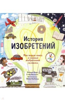 История изобретений. Моя первая книга о главных изобретениях человека