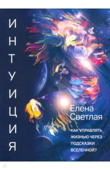 Интуиция. Как управлять жизнью через подсказки вселенной?