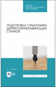 Подготовка станочника деревообрабатывающих станков. Учебное пособие для СПО