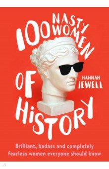 История. Социология. Политика  Лабиринт 100 Nasty Women of History. Brilliant, badass and completely fearless women everyone should know