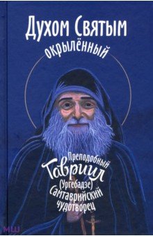 Духом Святым окрыленный. Препоподобный Гавриил Ургебадзе, Самтаврийский чудотворец