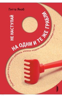 Не наступай на одни и те же грабли. Пойми своего внутреннего ребенка, измени модели поведения