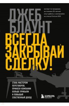 Всегда закрывай сделку! Стань мастером переговоров, приноси компании больше прибыли