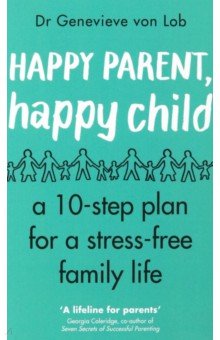Happy Parent, Happy Child. 10 Steps to Stress-free Family Life