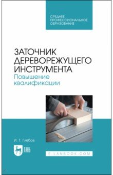 Заточник дереворежущего инструмента. Повышение квалификации. Учебное пособие для СПО