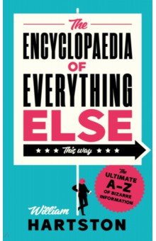 The Encyclopaedia of Everything Else. The Ultimate A-Z of Bizarre Information