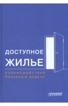 Доступное жилье. Взаимодействие бизнеса и власти. Монография