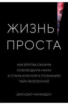 Жизнь проста. Как бритва Оккама освободила науку и стала ключом к познанию тайн Вселенной