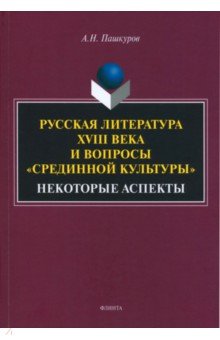 Русская литература XVIII века и вопросы срединной культуры. Некоторые аспекты. Монография