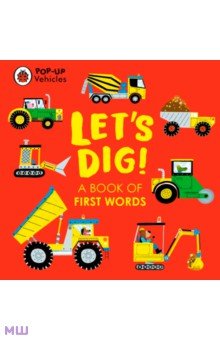 Pop-Up Vehicles. Let's Dig! A Book of First Words