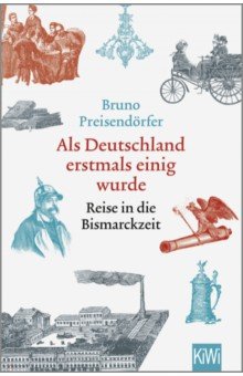 Als Deutschland erstmals einig wurde. Reise in die Bismarckzeit
