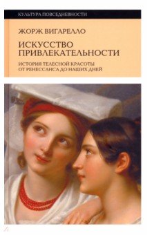 Красота. Мода. Стиль. Этикет Искусство привлекательности. История телесной красоты от Ренессанса до наших дней