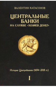 Центральные банки на службе «хозяев денег». Том I. История Центробанков. 1694-2018 гг