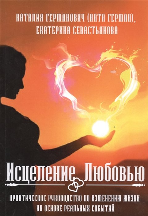 Исцеление любовью. Практическое руководство по изменению жизни на основе реальных событий