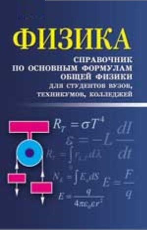 Физика. Справочник по основным формулам общей физики для студентов вузов, техникумов, колледжей