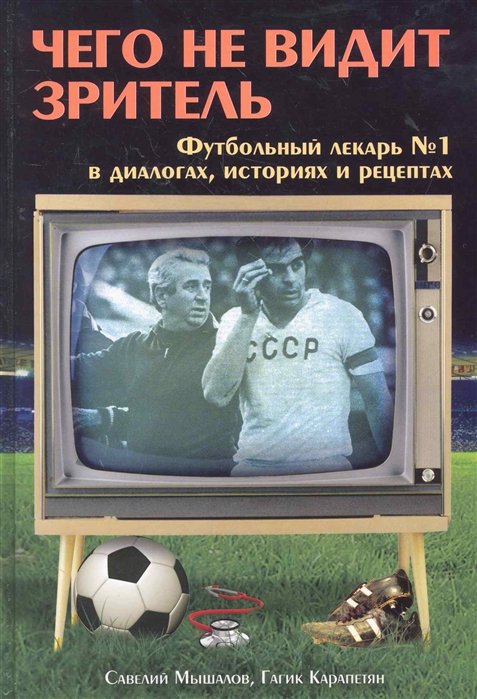  Чего не видит зритель: Футбольный лекарь № 1 в диалогах, байках и рецептах