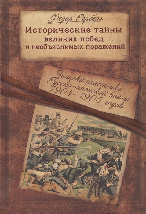 Исторические тайны великих побед и необъяснимых поражений. Записки участника Русско-японской войны 1904-1905 гг. Род Рербергов в интерьере русской истории. Онтология измены: Skurk! Или генерал Куропаткин и Русско-японская война. От Мукдена до Стохода