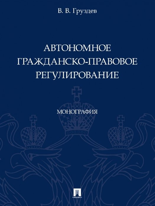 Автономное гражданско-правовое регулирование. Монография