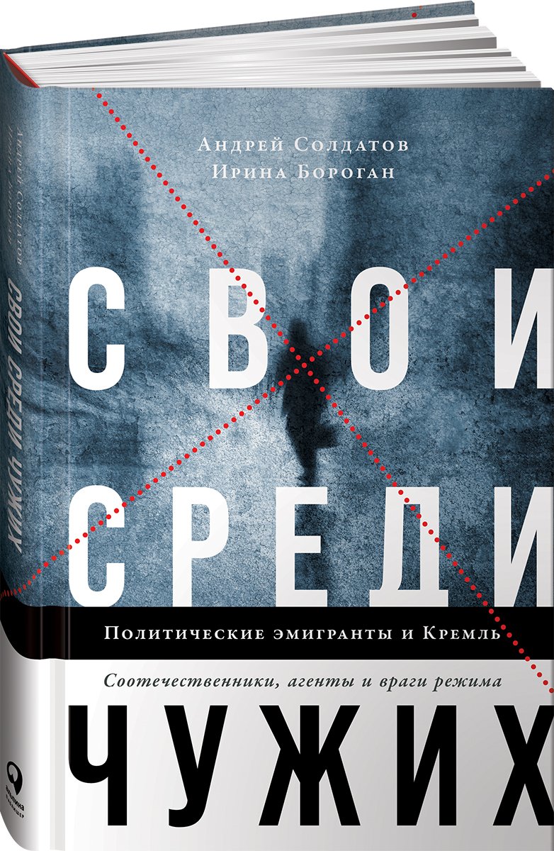 Свои среди чужих. Политические эмигранты и Кремль: Соотечественники, агенты и враги режима