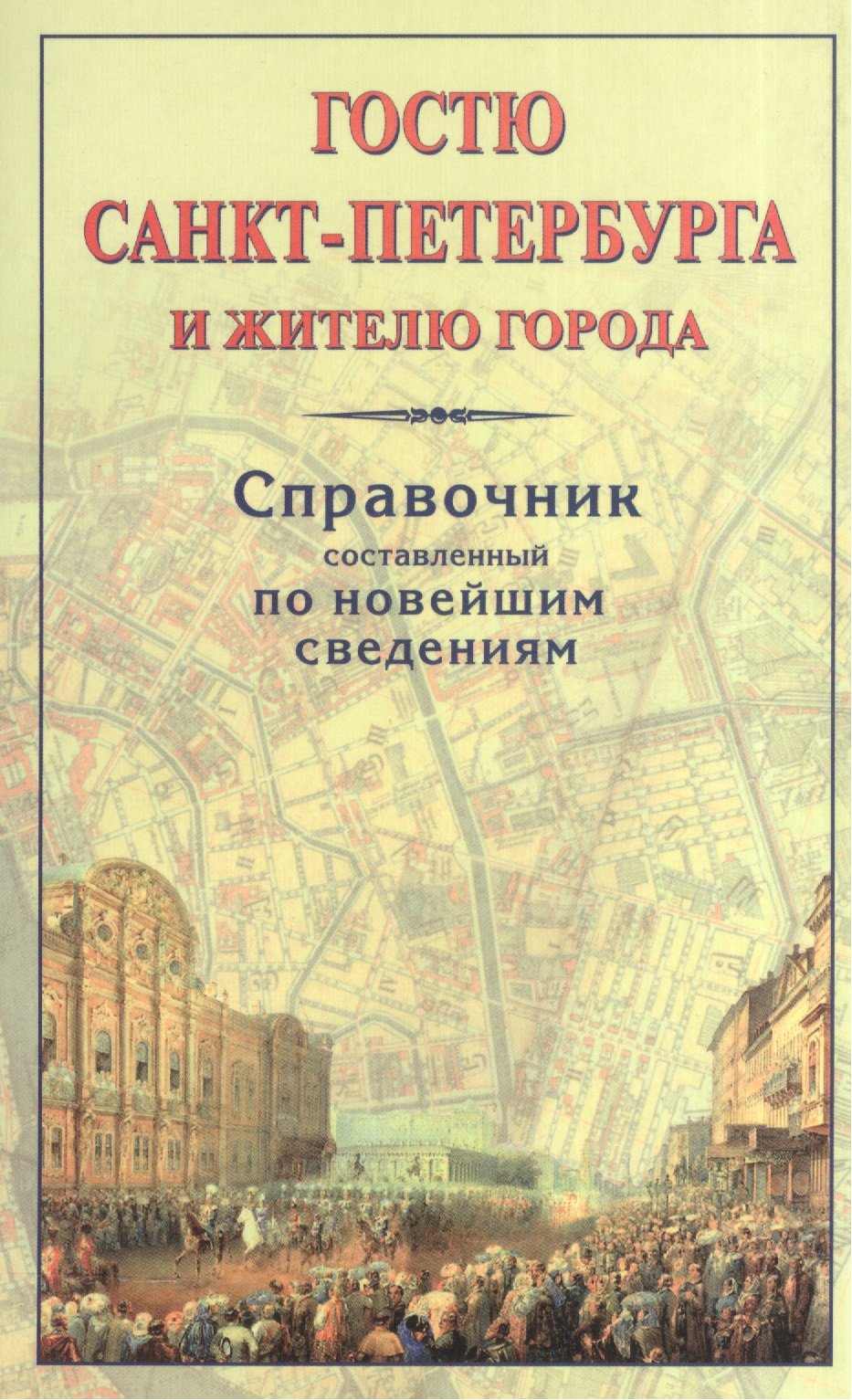 Гостю Санкт-Петербурга и жителю города. Справочник, составленный по новейшим сведениям