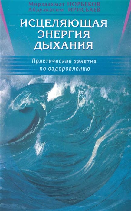 Исцеляющая энергия дыхания. Практические занятия по оздоровлению / (мягк). Норбеков М., Ирисбаев А. (Диля)