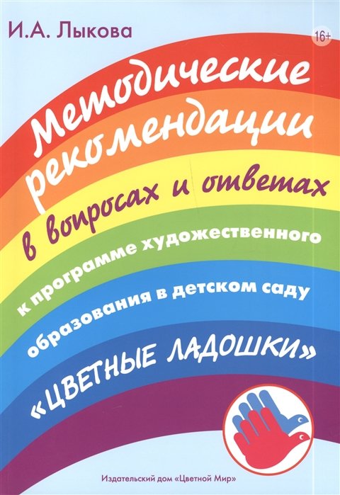 Методические рекомендации в вопросах и ответах. К программе художественного образования в детском саду "Цветные ладошки". Учебно-методическое пособие для воспитателей дошкольных образовательных организаций и специалистов системы доп. худ. образования