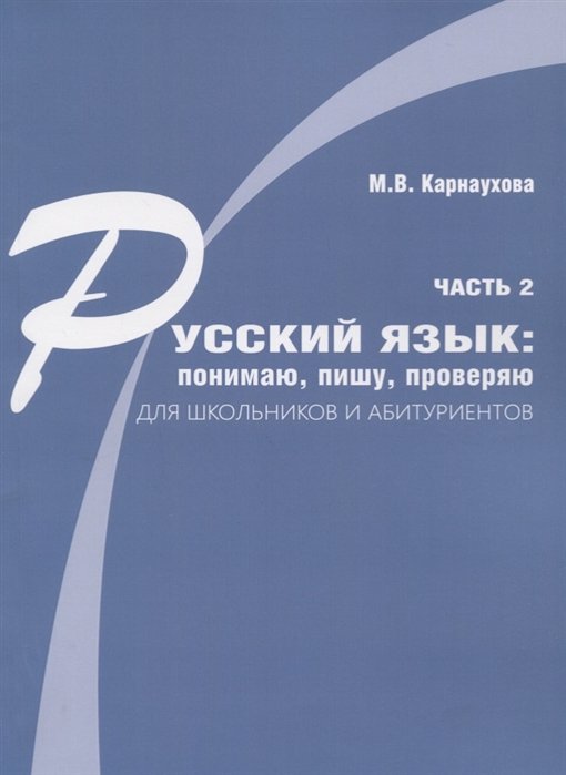 Русский язык: понимаю, пишу, проверяю. Практический курс. Часть 2 учебное пособие для школьников и абитуриентов