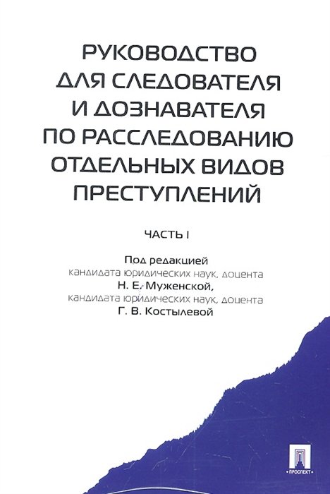 Руководство для следователя и дознователя по расследованию отдельных видов преступлений. Часть 1