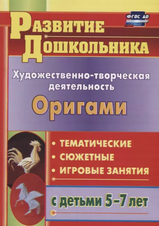 Дошкольное образование Художественно-творческая деятельность. Оригами. Тематичекие, сюжентные, игровые занятия с детьми 5-7 лет