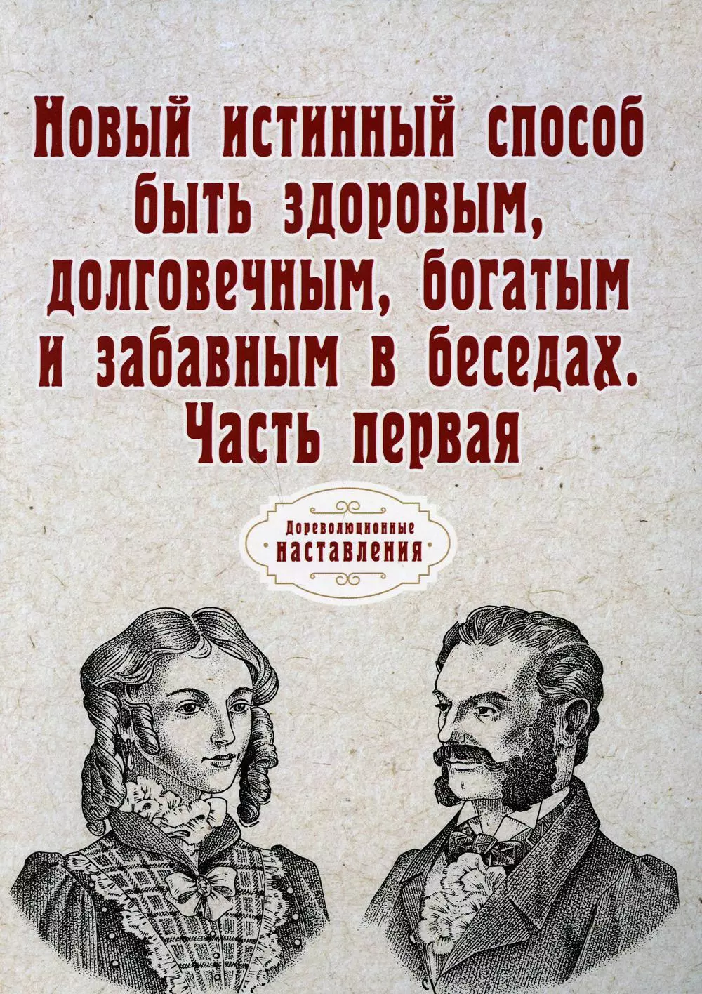 Новый истинный способ быть здоровым, долговечным, богатым и забавным в беседах. Ч. 1 (репринтное изд.)