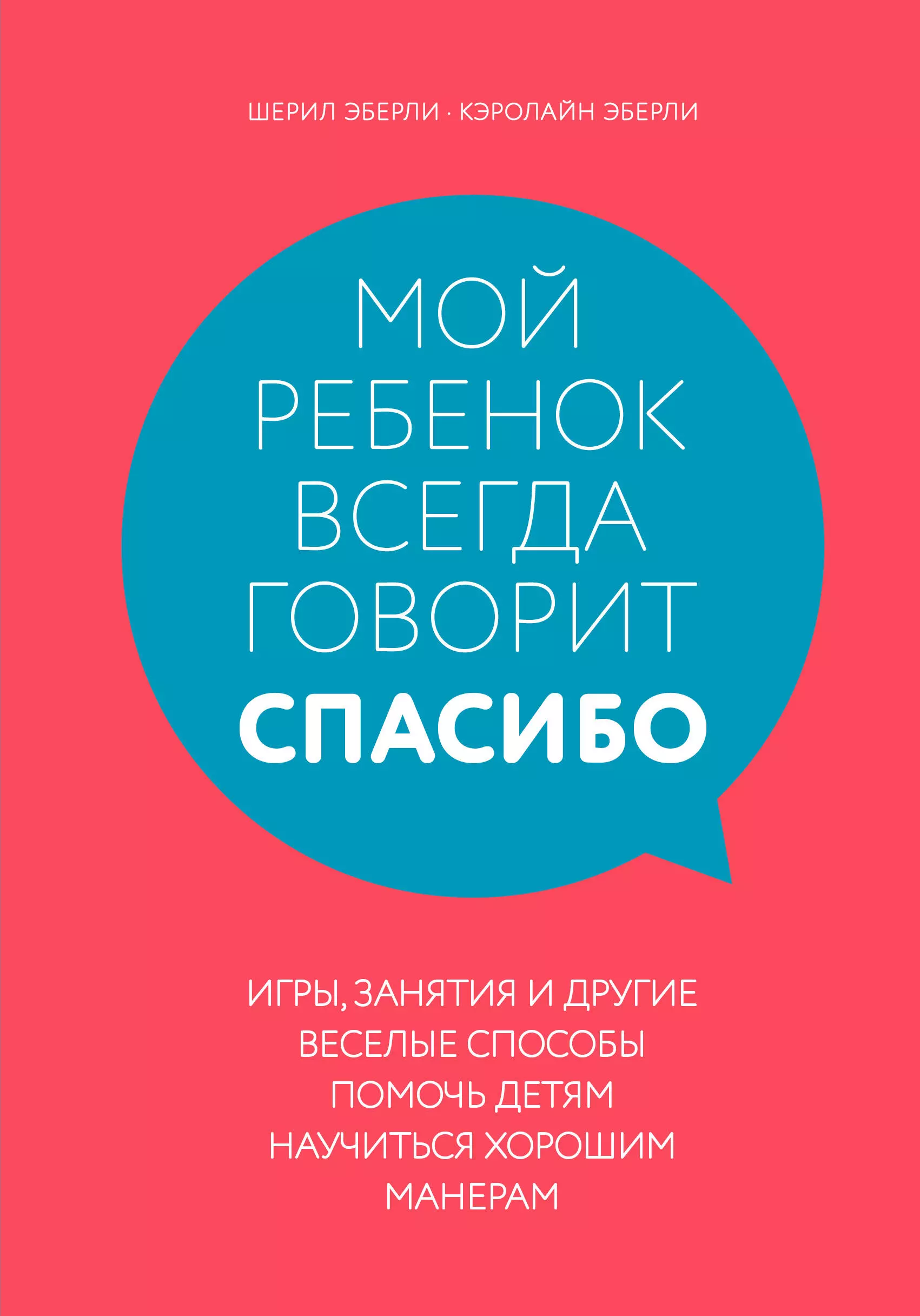 Мой ребенок всегда говорит "спасибо". Игры, занятия и другие веселые способы помочь детям научиться хорошим манерам