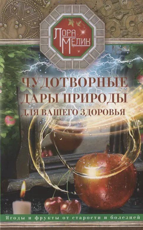 Чудотворные дары природы для вашего здоровья. Ягоды и фрукты от старости и болезней