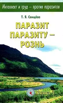 Паразит паразиту - рознь.  Интеллект и труд- против паразитов Кн.3