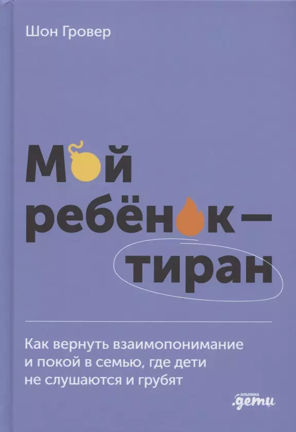 Мой ребенок – тиран! Как вернуть взаимопонимание и покой в семью, где дети не слушаются и грубят