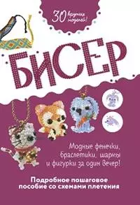 Бисер. Подробное пошаговое пособие со схемами плетения. 30 крутых моделей!