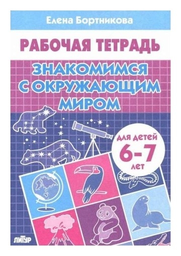 Рабочая тетрадь для детей 6-7 лет «Знакомимся с окружающим миром». бортникова Е. Ф.