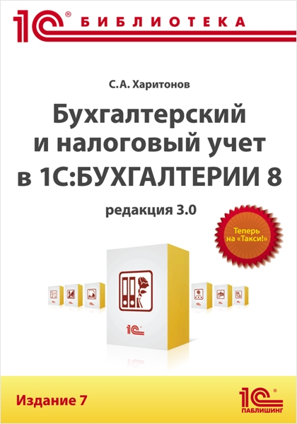 Бухгалтерский и налоговый учет в «1С:Бухгалтерии 8» (редакция 3.0). Издание 7