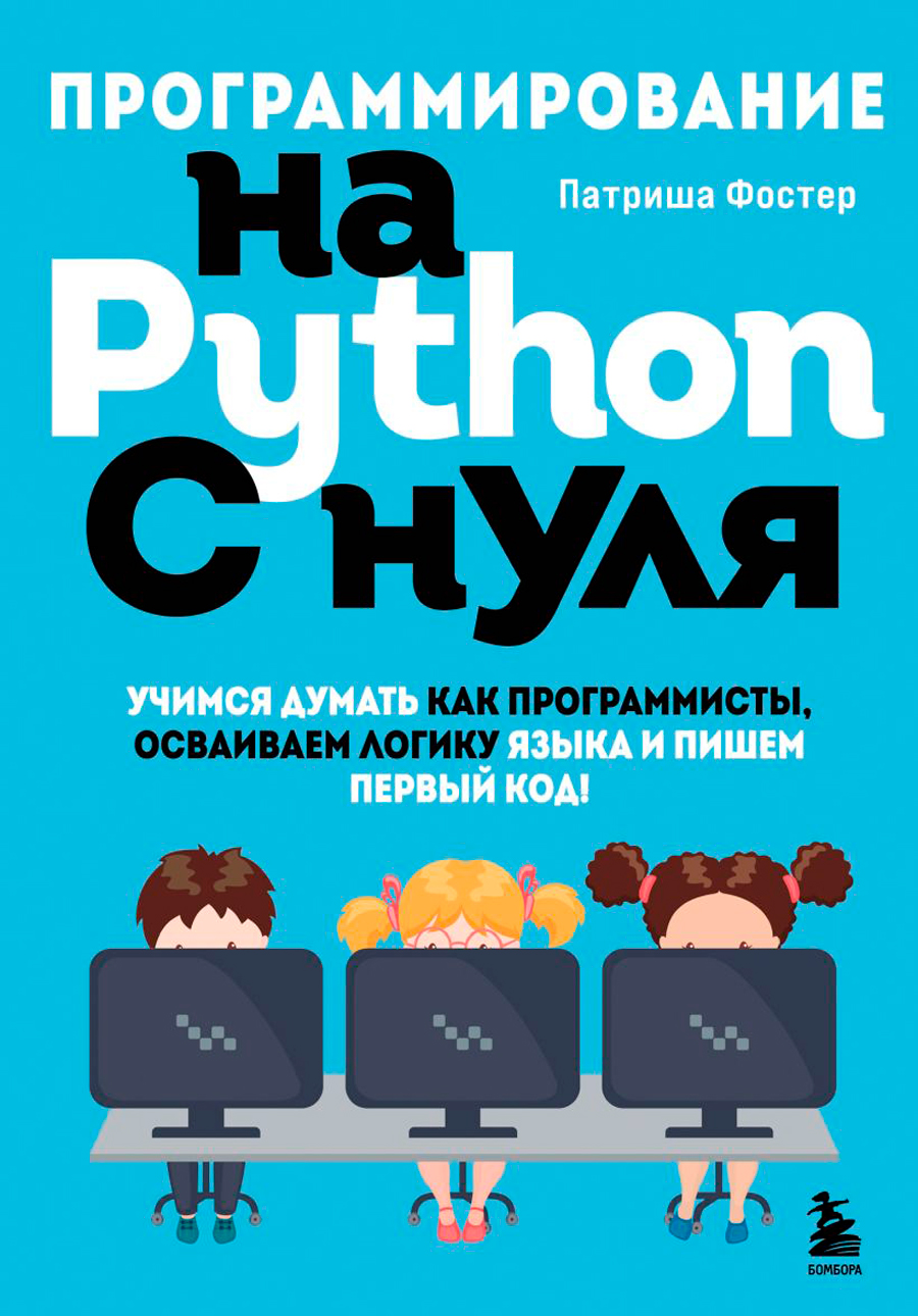 Компьютерная литература  1С Интерес Программирование на Python с нуля: Учимся думать как программисты, осваиваем логику языка и пишем первый код!