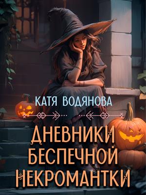 Некроманты и некромантия Дневники беспечной некромантки. Катя Водянова