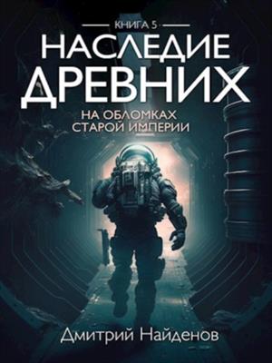 Космическая фантастика  Призрачные Миры Наследие Древних. На обломках Империи. Книга пятая. Дмитрий Найденов