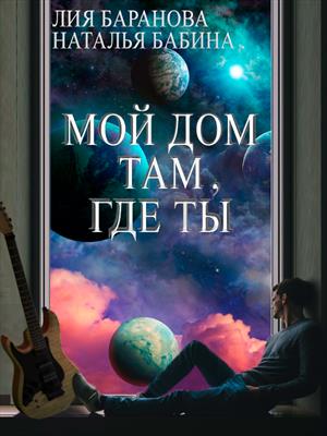 Космическая фантастика Мой дом там, где ты. Лия Баранова, Наталья Бабина