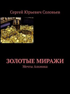 Золотые миражи. Мечты алхимика. Сергей Соловьев