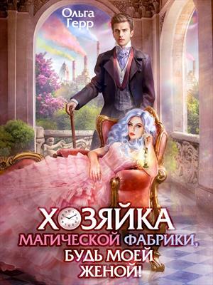 Хозяйка магической фабрики, будь моей женой! Ольга Герр