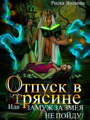 Отпуск в трясине, или Замуж за змея не пойду! Риска Волкова