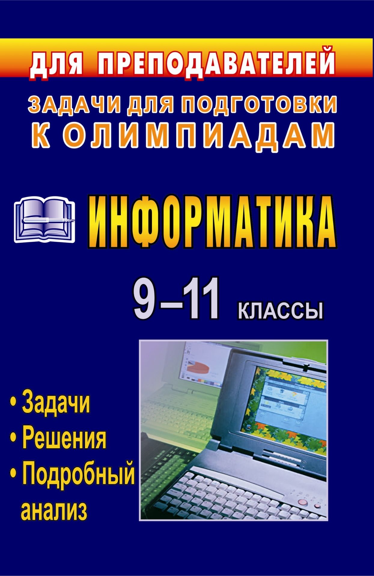 Информатика. 9-11 классы: олимпиадные задачи с решениями и подробным анализом