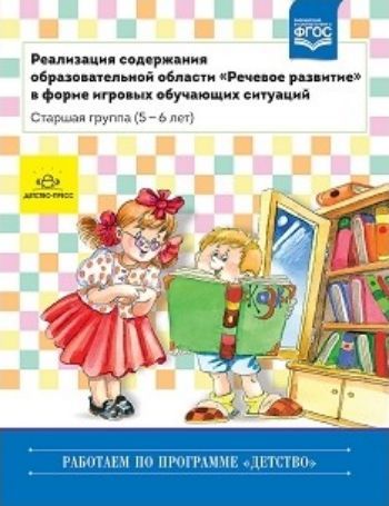 Реализация содержания образовательной области Речевое развитие в форме игровых обучающих ситуаций. Старшая группа (5-6 лет)