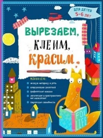 Вырезаем, клеим, красим. Для детей 5-6 лет