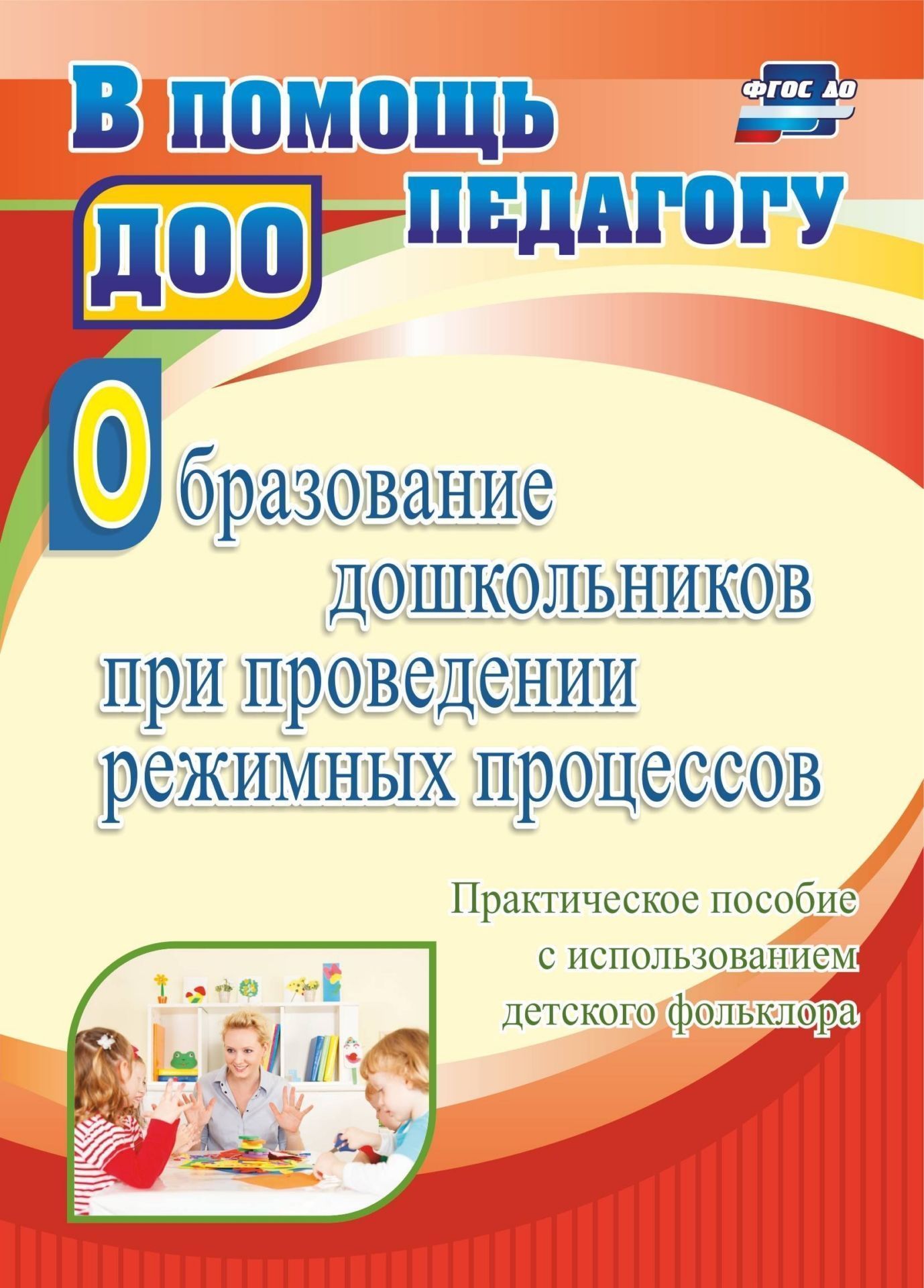 Образование дошкольников при проведении режимных процессов: практическое пособие с использованием детского фольклора